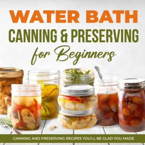(영문도서) Water Bath Canning & Preserving for Beginners: Canning and Preserving Recipes You''ll Be Glad ... Paperback, Independently Published, English, 9798883040138