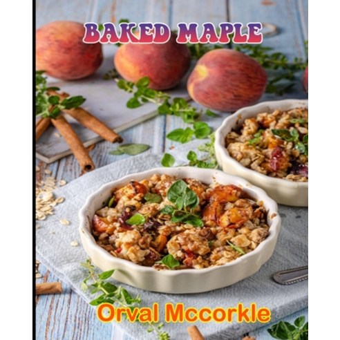 (영문도서) Baked Maple: 150 recipe Delicious and Easy The Ultimate Practical Guide Easy bakes Recipes Fr... Paperback, Independently Published