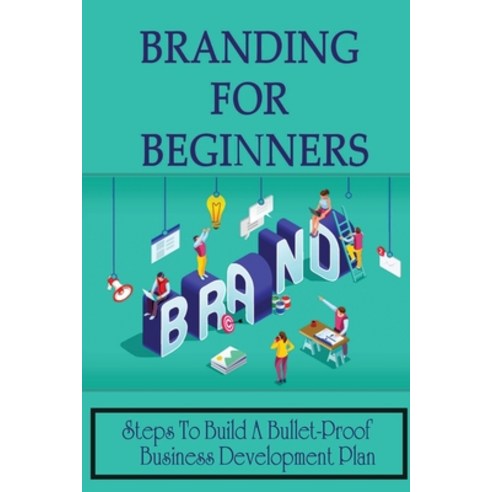 (영문도서) Branding For Beginners: Steps To Build A Bullet-Proof Business Development Plan: Branding Tec... Paperback, Independently Published, English, 9798459617689