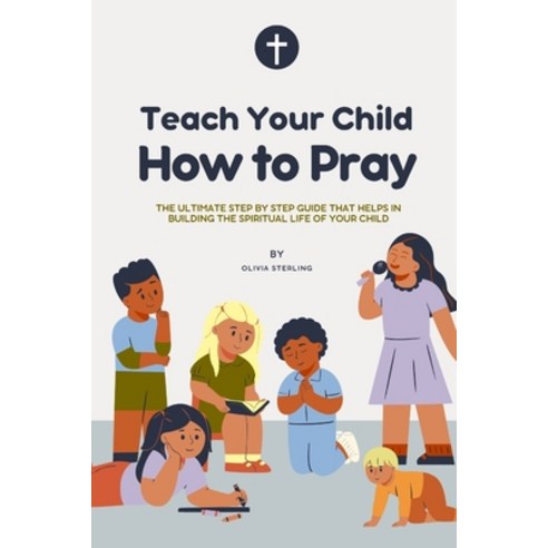 (영문도서) Teach Your Child How to Pray: The ultimate step by step Guide that helps in building the spir... Paperback, Independently Published, English, 9798882958908