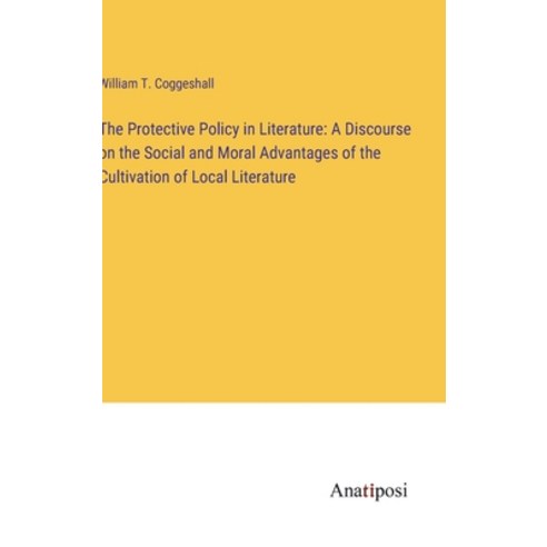(영문도서) The Protective Policy in Literature: A Discourse on the Social and Moral Advantages of the Cu... Hardcover, Anatiposi Verlag, English, 9783382328016