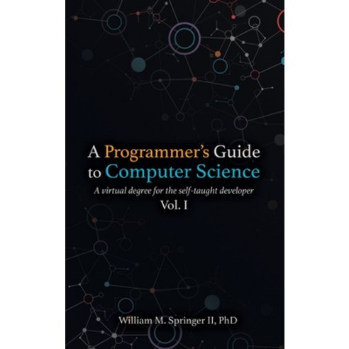 A Programmer''s Guide to Computer Science: A virtual degree for the self-taught developer Hardcover, William Springer