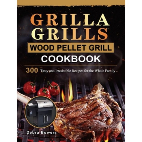 (영문도서) Grilla Grills Wood Pellet Grill Cookbook: 300 Tasty and Irresistible Recipes for the Whole Fa... Hardcover, Debra Bowers, English, 9781803202587