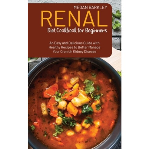 Renal Diet Cookbook for Beginners: An Easy and Delicious Guide with Healthy Recipes to Better Manage... Hardcover, Megan Barkley, English, 9781802237597