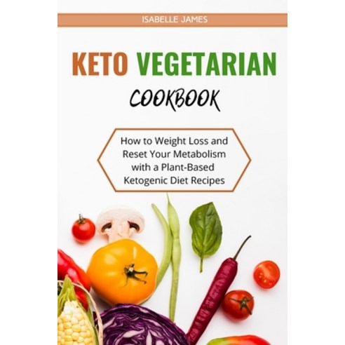 (영문도서) Keto Vegetarian Diet Cookbook: How to Weight Loss and Reset Your Metabolism with a Plant-Base... Paperback, Isabelle James, English, 9781803111216