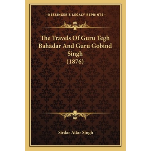The Travels Of Guru Tegh Bahadar And Guru Gobind Singh (1876) Paperback, Kessinger Publishing