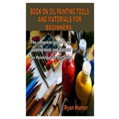 Book on Oil Painting Tools and Materials for Beginners: The complete guide to oil painting tools and... Paperback, Independently Published, English, 9798575603764