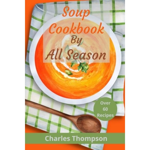 (영문도서) Soup Cookbook by All Season: More than 60 soup recipes for every season Paperback, Independently Published, English, 9798864158203