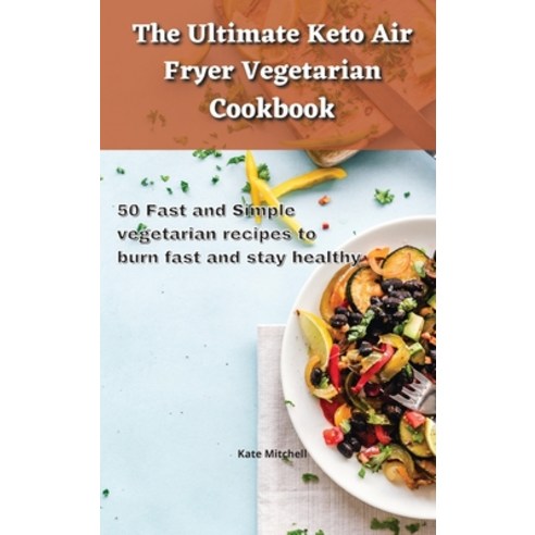 The Ultimate Keto Air Fryer Vegetarian Cookbook: 50 Fast and Simple vegetarian recipes to burn fast ... Hardcover, Kate Mitchell, English, 9781801900539