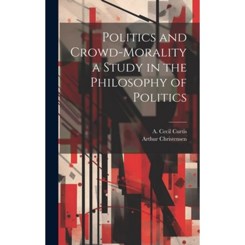 (영문도서) Politics and Crowd-Morality a Study in the Philosophy of Politics Hardcover, Legare Street Press, English, 9781019855546
