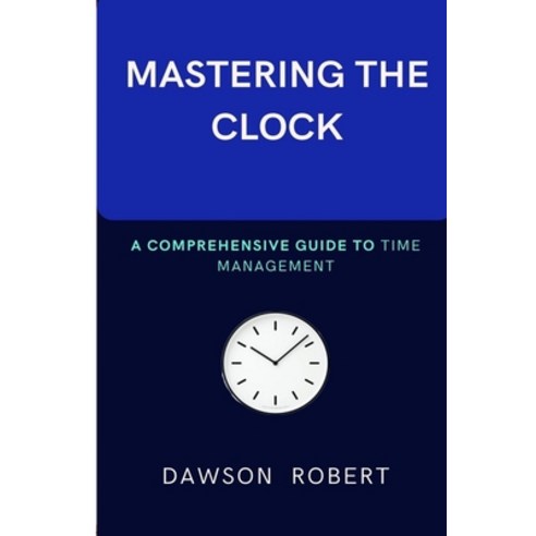 (영문도서) Mastering the Clock: A Comprehensive Guide to Time Management Paperback, Independently Published, English, 9798325476105