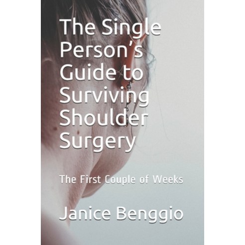 The Single Person''s Guide to Surviving Shoulder Surgery: The First Couple of Weeks Paperback, Independently Published, English, 9798697569894