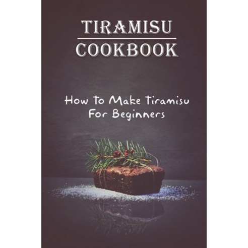 (영문도서) Tiramisu Cookbook: How To Make Tiramisu For Beginners: Tiramisu Italian Delicacy Paperback, Independently Published