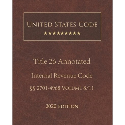 United States Code Annotated Title 26 Internal Revenue Code 2020 Edition §§2701 - 4968 Volume 8/11 Paperback, Independently Published