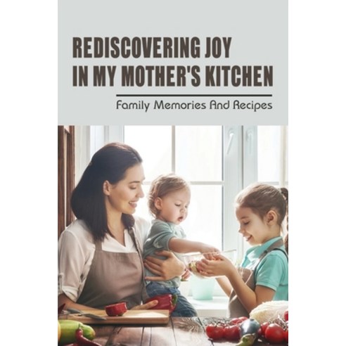 (영문도서) Rediscovering Joy In My Mother''s Kitchen: Family Memories & Recipes: Moms Cooking Recipes Paperback, Independently Published, English, 9798531858474