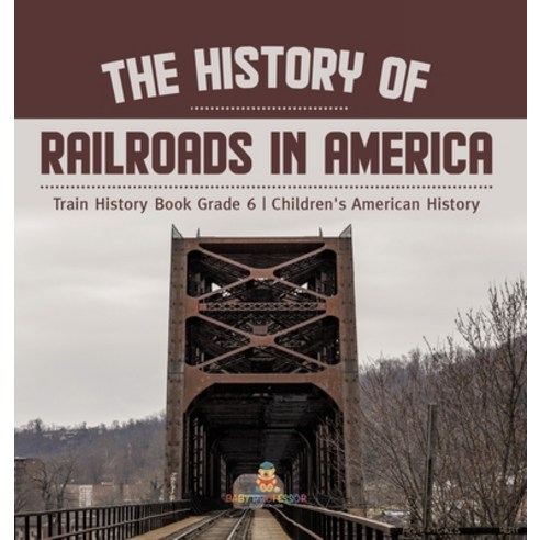 (영문도서) The History of Railroads in America Train History Book Grade 6 Children''s American History Hardcover, Baby Professor, English, 9781541983717