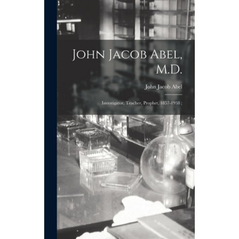 (영문도서) John Jacob Abel M.D.: Investigator Teacher Prophet 1857-1938; Hardcover, Hassell Street Press, English, 9781013806018