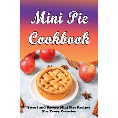 (영문도서) Mini Pie Cookbook: Sweet and Savory Mini Pies Recipes For Every Occasion: Mini Pies Recipes T... Paperback, Independently Published, English, 9798519588898