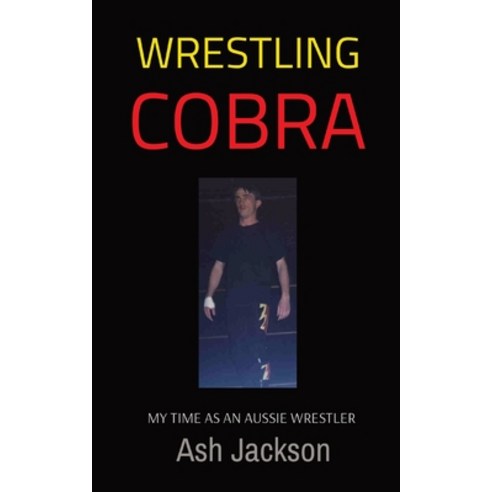 (영문도서) Wrestling Cobra: My Time as an Aussie Wrestler Paperback, Ingram Spark, English, 9780975654699