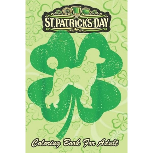 St Patricks Day Coloring Book For Adult: Irish Shamrock Leaf Poodle Dog An Adult Coloring Books St P... Paperback, Independently Published, English, 9798711027218