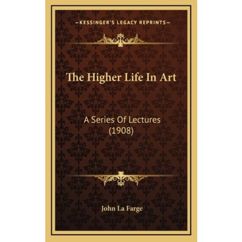 The Higher Life In Art: A Series Of Lectures (1908) Hardcover, Kessinger Publishing