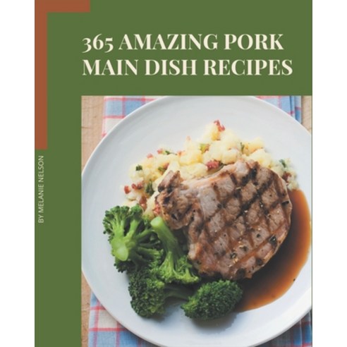 365 Amazing Pork Main Dish Recipes: The Best-ever of Pork Main Dish Cookbook Paperback, Independently Published