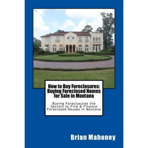 How to Buy Foreclosures: Buying Foreclosed Homes for Sale in Montana: Buying Foreclosures the Secret... Paperback, Createspace Independent Publishing Platform