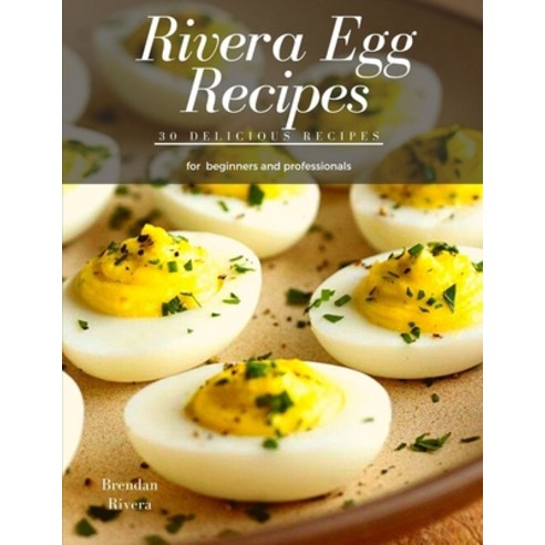 Rivera Egg Recipes: 30 Delicious Egg Recipes Paperback, Independently Published