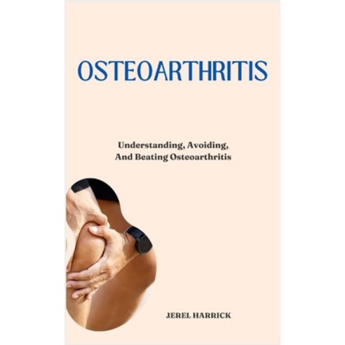 (영문도서) Osteoarthritis: Understanding Avoiding And Beating Osteoarthritis Paperback, Independently Published, English, 9798883481238
