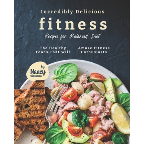 Incredibly Delicious Fitness Recipes for Balanced Diet: The Healthy Foods That Will Amaze Fitness En... Paperback, Independently Published, English, 9798710864432