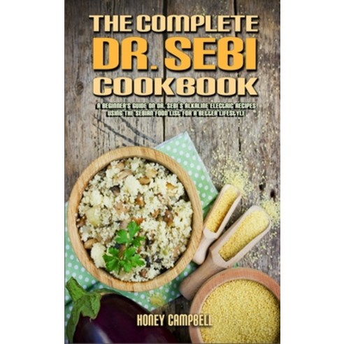 The Complete Dr. Sebi Cookbook: A Beginner''s Guide On Dr. Sebi''s Alkaline Electric Recipes Using The... Hardcover, Honey Campbell, English, 9781802417302