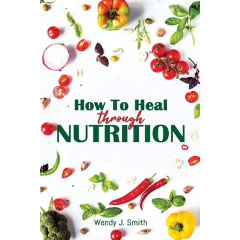 How To Heal Through Nutrition: The Last Anti-Inflammatory Diet Guide that will lead you to Wellness ... Paperback, Independently Published