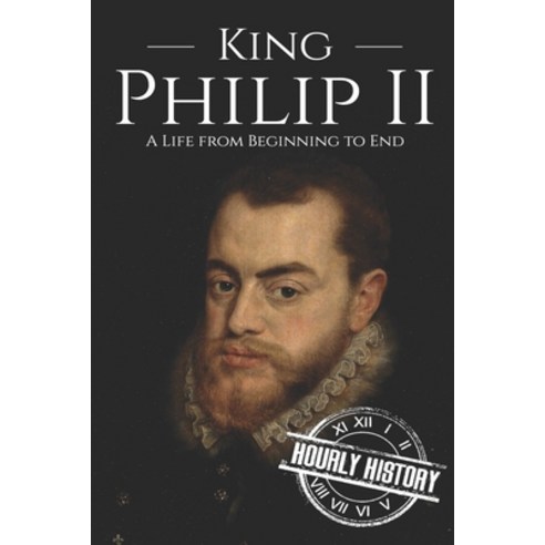 King Philip II: A Life from Beginning to End Paperback, Independently Published