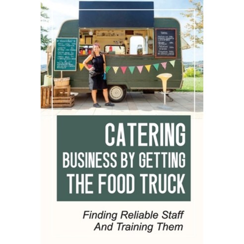 (영문도서) Catering Business By Getting The Food Truck: Finding Reliable Staff And Training Them: The St... Paperback, Independently Published, English, 9798450247830