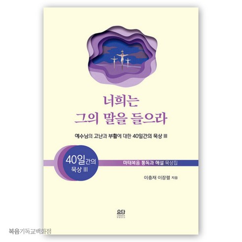 너희는 그의 말을 들으라 - 예수님의 고난과 부활에 대한 이장렬 묵상시리즈 사순절 묵상집