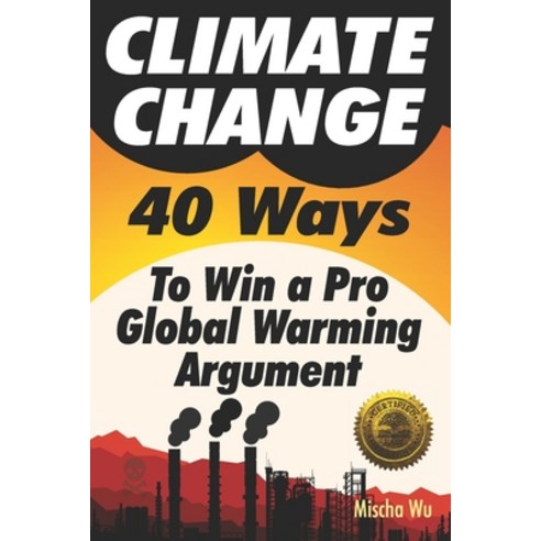 Climate Change: 40 Ways To Win a Pro Global Warming Argument Paperback, Cladd Publishing Inc.