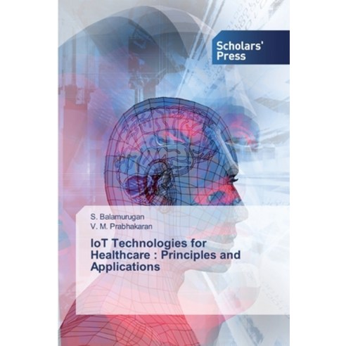 IoT Technologies for Healthcare: Principles and Applications Paperback, Scholars'' Press