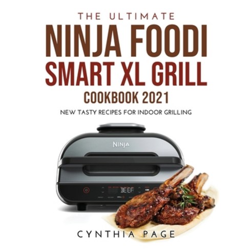 (영문도서) The Ultimate Ninja Foodi Smart XL Grill Cookbook 2021: New Tasty Recipes for Indoor Grilling Hardcover, Cynthia Page, English, 9781387417421
