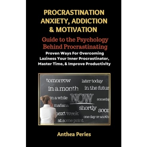 (영문도서) Procrastination Anxiety Addiction And Motivation: Guide to the Psychology Behind Procrastinat... Paperback, Anthea Peries