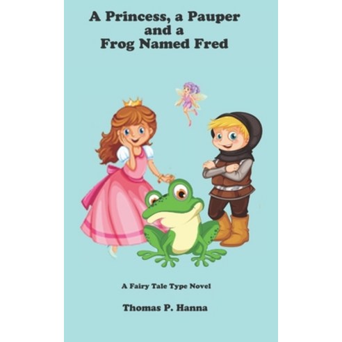 A Princess a Pauper and a Frog Named Fred: A Fairy Tale Type Novel Paperback, Independently Published