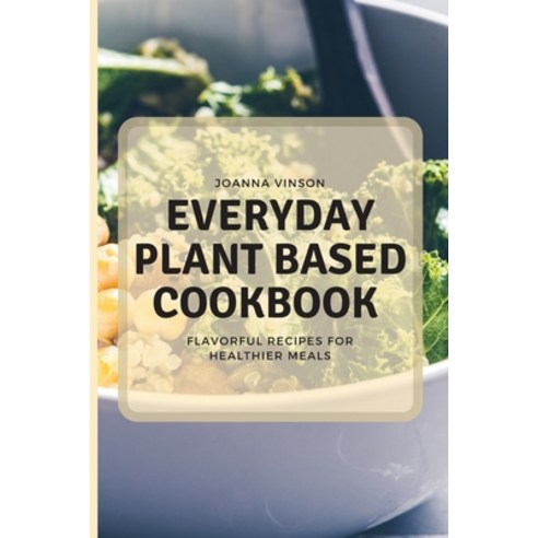 (영문도서) Everyday Plant Based Cookbook: Flavorful Recipes for Healthier Meals Paperback, Joanna Vinson, English, 9781802775204
