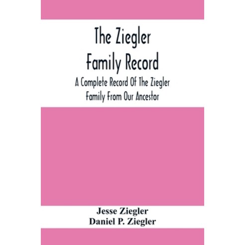 The Ziegler Family Record: A Complete Record Of The Ziegler Family From Our Ancestor Philip Ziegler... Paperback, Alpha Edition, English, 9789354412073