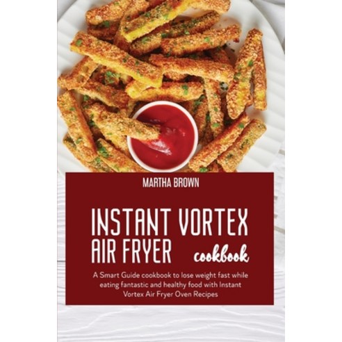 Instant Vortex Air Fryer Cookbook: A Smart Guide cookbook to lose weight fast while eating fantastic... Paperback, Martha Brown, English, 9781914416057