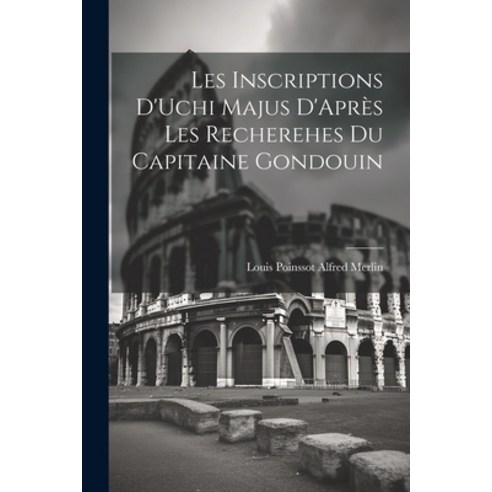 (영문도서) Les Inscriptions D''Uchi Majus D''Après les Recherehes du Capitaine Gondouin Paperback, Legare Street Press, English, 9781022131873