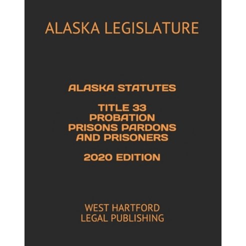 Alaska Statutes Title 33 Probation Prisons Pardons and Prisoners 2020 Edition: West Hartford Legal P... Paperback, Independently Published