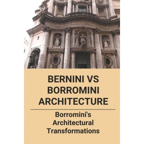 (영문도서) Bernini Vs Borromini Architecture: Borromini''s Architectural Transformations: The Marked The ... Paperback, Independently Published, English, 9798501521025