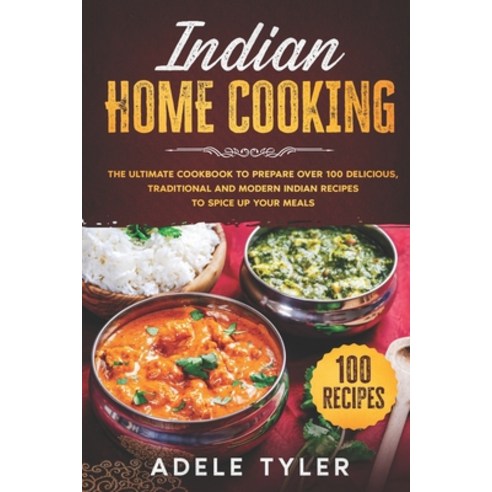 Indian Home Cooking: The Ultimate Cookbook To Prepare Over 100 Delicious Traditional And Modern Ind... Paperback, Independently Published
