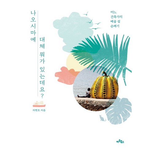 나오시마에 대체 뭐가 있는데요?:어느 건축가의 예술 섬 순례기, 아트북스, 차현호