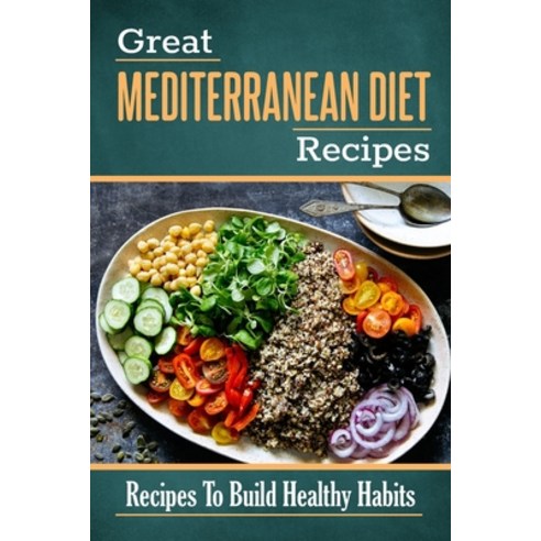 (영문도서) Great Mediterranean Diet Recipes: Recipes To Build Healthy Habits: Mediterranean Cuisine Recipes Paperback, Independently Published, English, 9798473487930