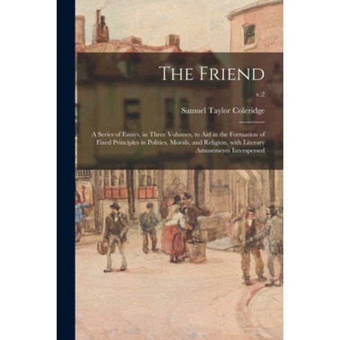 (영문도서) The Friend: a Series of Essays in Three Volumes to Aid in the Formation of Fixed Principles... Paperback, Legare Street Press, English, 9781015059016